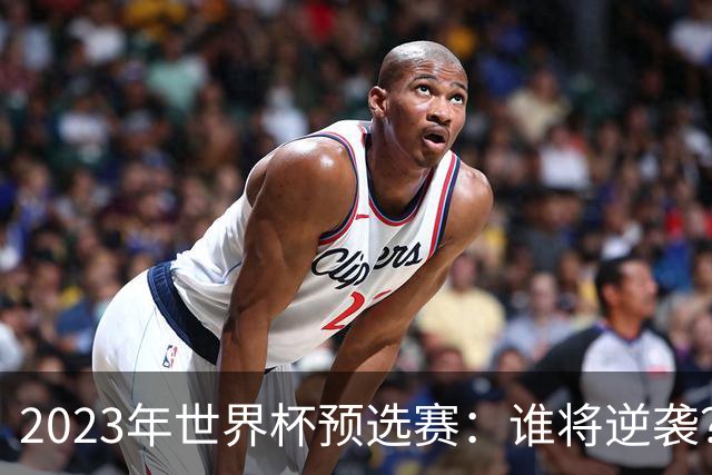 2023年世界杯预选赛：谁将逆袭？五大看点引发热议！